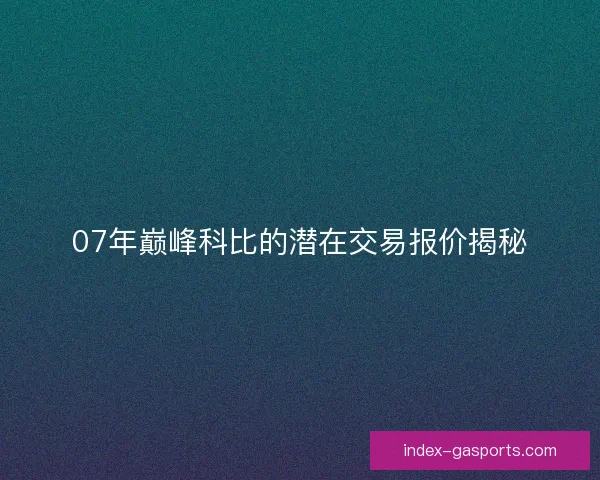 07年巅峰科比的潜在交易报价揭秘